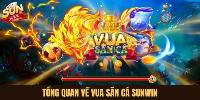 Tổng quan về Vua Săn Cá Sunwin